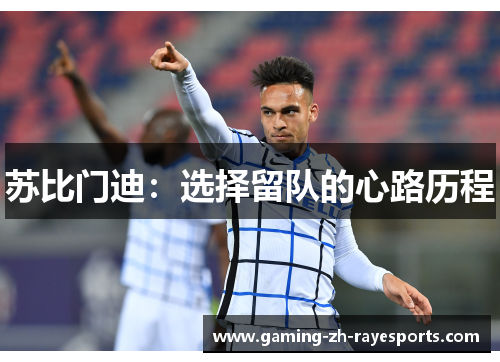 苏比门迪:选择留队的心路历程 苏比门迪:选择留队的心路历程