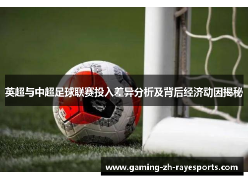 英超与中超足球联赛投入差异分析及背后经济动因揭秘 英超与中超足球联赛投入差异分析及背后经济动因揭秘