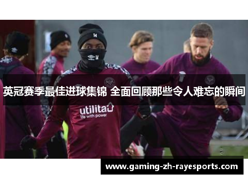 英冠赛季最佳进球集锦 全面回顾那些令人难忘的瞬间 英冠赛季最佳进球集锦 全面回顾那些令人难忘的瞬间