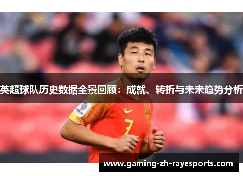 英超球队历史数据全景回顾:成就、转折与未来趋势分析 英超球队历史数据全景回顾:成就、转折与未来趋势分析