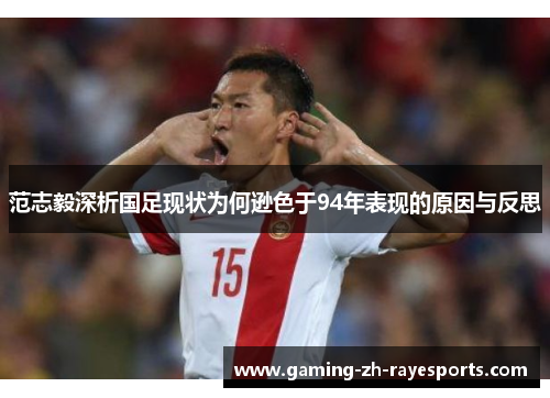 范志毅深析国足现状为何逊色于94年表现的原因与反思 范志毅深析国足现状为何逊色于94年表现的原因与反思