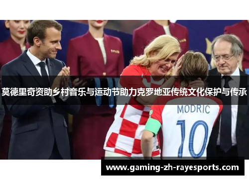 莫德里奇资助乡村音乐与运动节助力克罗地亚传统文化保护与传承 莫德里奇资助乡村音乐与运动节助力克罗地亚传统文化保护与传承