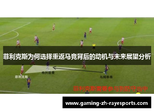 菲利克斯为何选择重返马竞背后的动机与未来展望分析 菲利克斯为何选择重返马竞背后的动机与未来展望分析