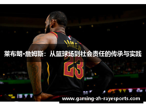 莱布朗·詹姆斯:从篮球场到社会责任的传承与实践 莱布朗·詹姆斯:从篮球场到社会责任的传承与实践
