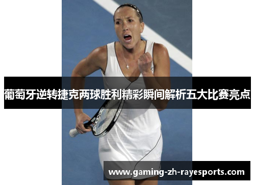 葡萄牙逆转捷克两球胜利精彩瞬间解析五大比赛亮点 葡萄牙逆转捷克两球胜利精彩瞬间解析五大比赛亮点