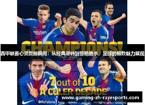 西甲联赛心灵震撼瞬间:从经典逆转到惊艳绝杀,足球的极致魅力展现 西甲联赛心灵震撼瞬间:从经典逆转到惊艳绝杀,足球的极致魅力展现