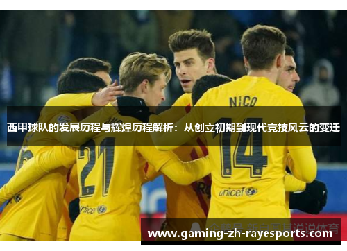 西甲球队的发展历程与辉煌历程解析:从创立初期到现代竞技风云的变迁 西甲球队的发展历程与辉煌历程解析:从创立初期到现代竞技风云的变迁