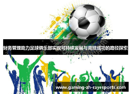 财务管理助力足球俱乐部实现可持续发展与竞技成功的路径探索 财务管理助力足球俱乐部实现可持续发展与竞技成功的路径探索