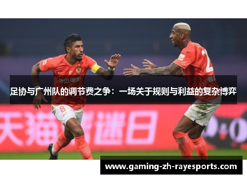 足协与广州队的调节费之争：一场关于规则与利益的复杂博弈