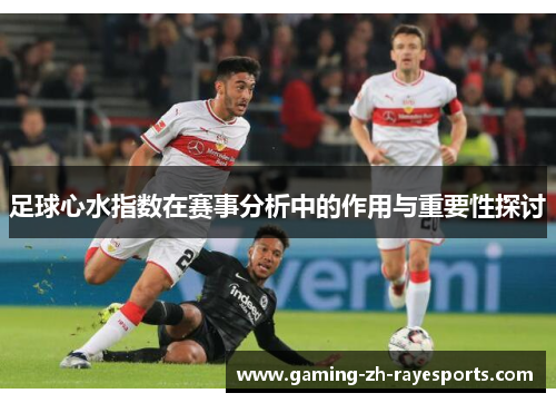 足球心水指数在赛事分析中的作用与重要性探讨 足球心水指数在赛事分析中的作用与重要性探讨