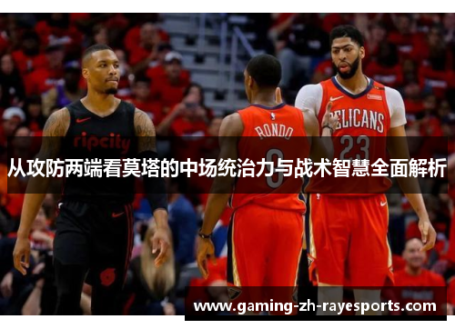 从攻防两端看莫塔的中场统治力与战术智慧全面解析