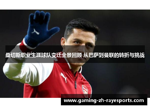 桑切斯职业生涯球队变迁全景回顾 从巴萨到曼联的转折与挑战 桑切斯职业生涯球队变迁全景回顾 从巴萨到曼联的转折与挑战