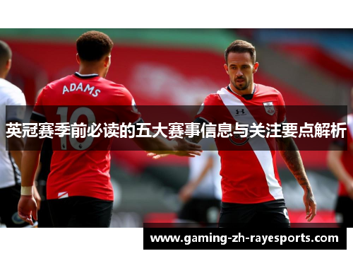 英冠赛季前必读的五大赛事信息与关注要点解析 英冠赛季前必读的五大赛事信息与关注要点解析