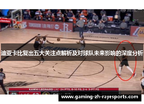 迪亚卡比复出五大关注点解析及对球队未来影响的深度分析 迪亚卡比复出五大关注点解析及对球队未来影响的深度分析