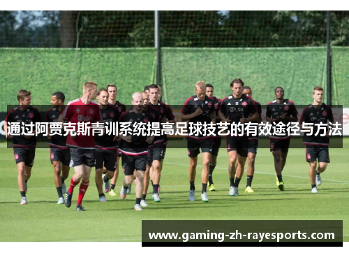 通过阿贾克斯青训系统提高足球技艺的有效途径与方法