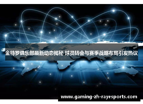 金特罗俱乐部最新动态揭秘 球员转会与赛季战略布局引发热议