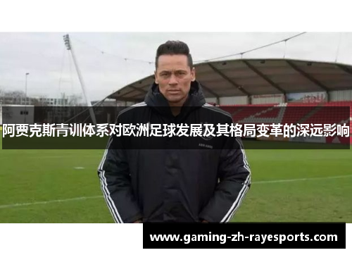 阿贾克斯青训体系对欧洲足球发展及其格局变革的深远影响