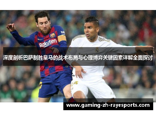深度剖析巴萨制胜皇马的战术布局与心理博弈关键因素详解全面探讨 深度剖析巴萨制胜皇马的战术布局与心理博弈关键因素详解全面探讨
