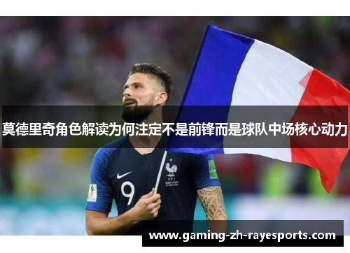 莫德里奇角色解读为何注定不是前锋而是球队中场核心动力