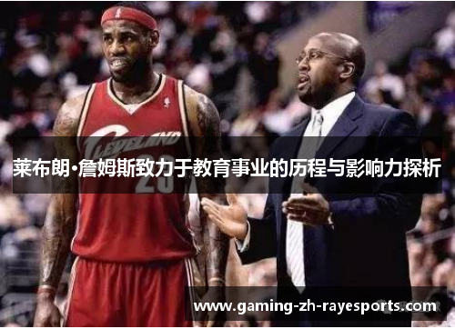 莱布朗·詹姆斯致力于教育事业的历程与影响力探析 莱布朗·詹姆斯致力于教育事业的历程与影响力探析