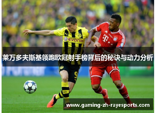莱万多夫斯基领跑欧冠射手榜背后的秘诀与动力分析