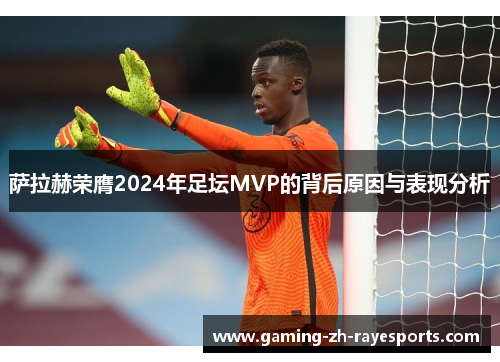 萨拉赫荣膺2024年足坛MVP的背后原因与表现分析 萨拉赫荣膺2024年足坛MVP的背后原因与表现分析
