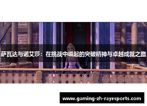 萨瓦达与诺艾莎:在挑战中崛起的突破精神与卓越成就之路 萨瓦达与诺艾莎:在挑战中崛起的突破精神与卓越成就之路