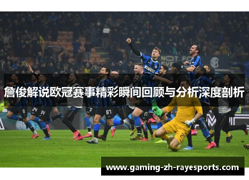 詹俊解说欧冠赛事精彩瞬间回顾与分析深度剖析