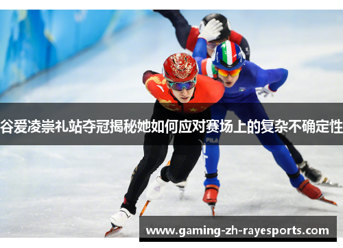 谷爱凌崇礼站夺冠揭秘她如何应对赛场上的复杂不确定性 谷爱凌崇礼站夺冠揭秘她如何应对赛场上的复杂不确定性