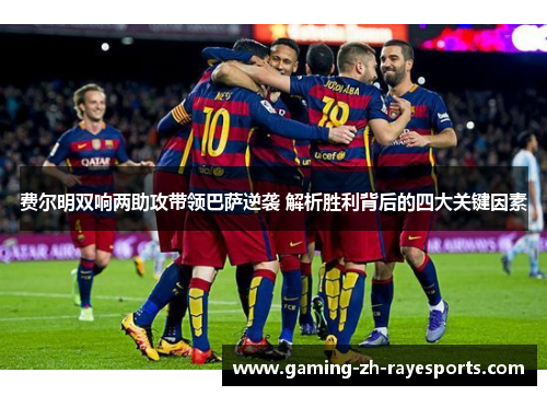 费尔明双响两助攻带领巴萨逆袭 解析胜利背后的四大关键因素