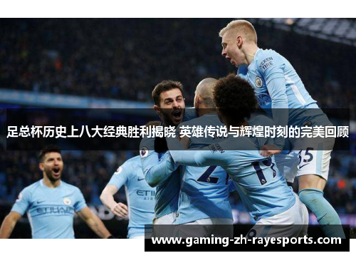 足总杯历史上八大经典胜利揭晓 英雄传说与辉煌时刻的完美回顾