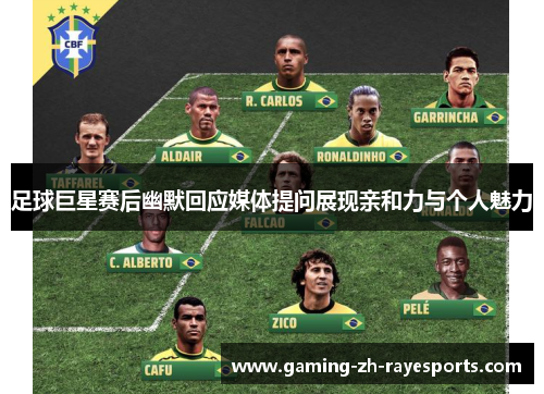 足球巨星赛后幽默回应媒体提问展现亲和力与个人魅力
