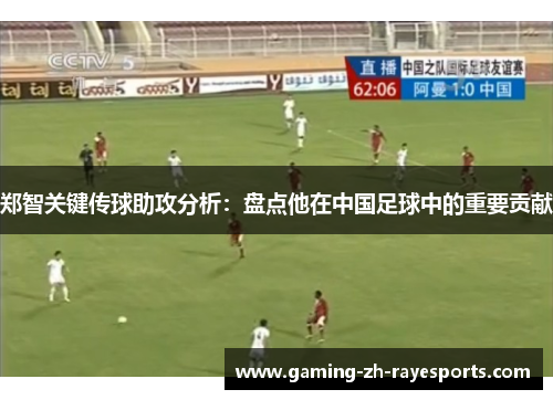 郑智关键传球助攻分析：盘点他在中国足球中的重要贡献