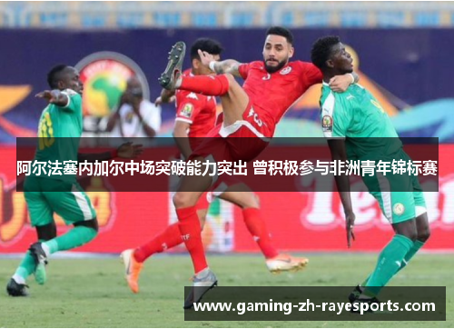 阿尔法塞内加尔中场突破能力突出 曾积极参与非洲青年锦标赛