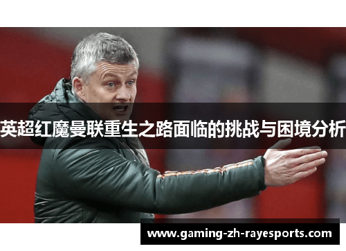 英超红魔曼联重生之路面临的挑战与困境分析