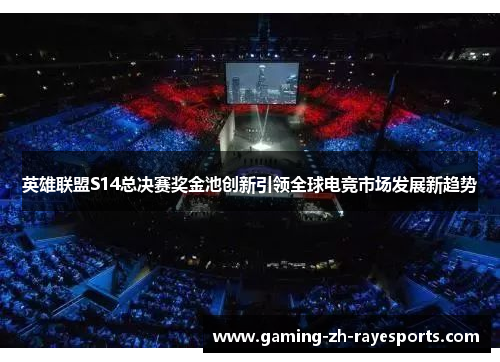 英雄联盟S14总决赛奖金池创新引领全球电竞市场发展新趋势