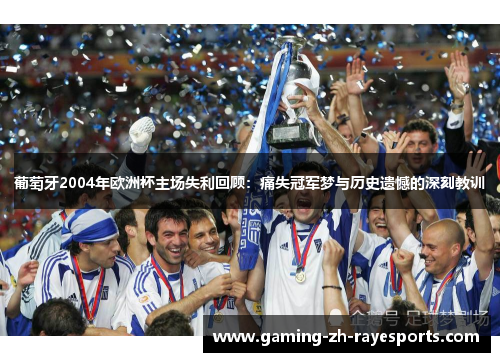 葡萄牙2004年欧洲杯主场失利回顾：痛失冠军梦与历史遗憾的深刻教训