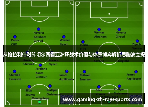 从格拉利什对阵切尔西看亚洲杯战术价值与体系博弈解析思路演变探 从格拉利什对阵切尔西看亚洲杯战术价值与体系博弈解析思路演变探