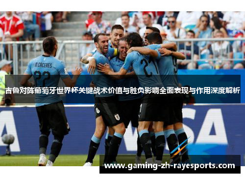 吉鲁对阵葡萄牙世界杯关键战术价值与胜负影响全面表现与作用深度解析 吉鲁对阵葡萄牙世界杯关键战术价值与胜负影响全面表现与作用深度解析