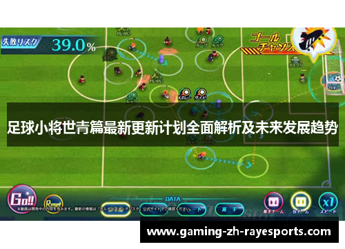 足球小将世青篇最新更新计划全面解析及未来发展趋势 足球小将世青篇最新更新计划全面解析及未来发展趋势