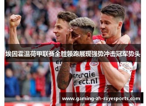 埃因霍温荷甲联赛全胜领跑展现强势冲击冠军势头 埃因霍温荷甲联赛全胜领跑展现强势冲击冠军势头