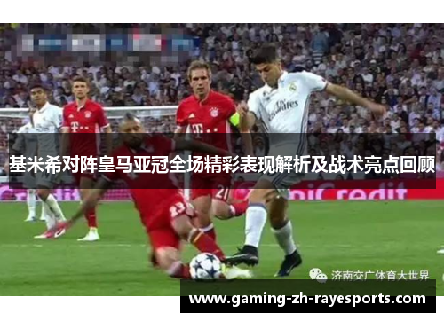 基米希对阵皇马亚冠全场精彩表现解析及战术亮点回顾