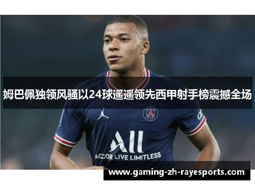 姆巴佩独领风骚以24球遥遥领先西甲射手榜震撼全场 姆巴佩独领风骚以24球遥遥领先西甲射手榜震撼全场