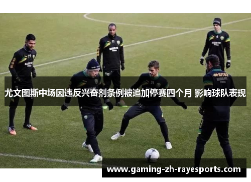 尤文图斯中场因违反兴奋剂条例被追加停赛四个月 影响球队表现