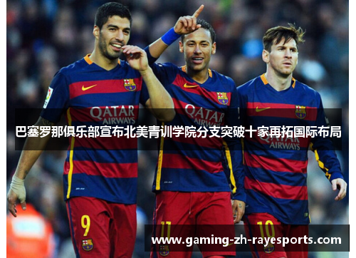 巴塞罗那俱乐部宣布北美青训学院分支突破十家再拓国际布局 巴塞罗那俱乐部宣布北美青训学院分支突破十家再拓国际布局