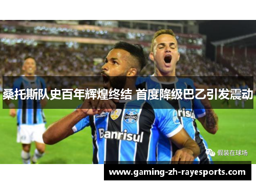 桑托斯队史百年辉煌终结 首度降级巴乙引发震动