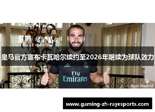 皇马官方宣布卡瓦哈尔续约至2026年继续为球队效力