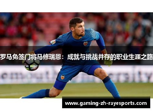 罗马免签门将马修瑞恩：成就与挑战并存的职业生涯之路