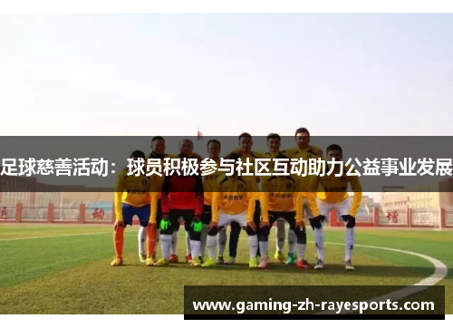 足球慈善活动：球员积极参与社区互动助力公益事业发展