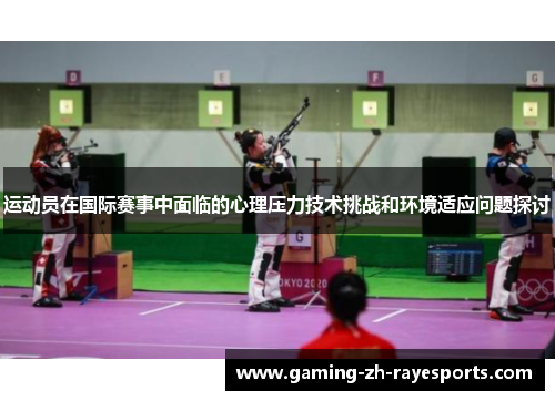 运动员在国际赛事中面临的心理压力技术挑战和环境适应问题探讨